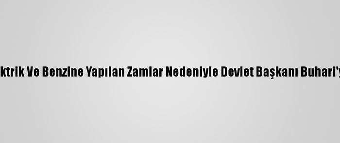 Nijerya'da Elektrik Ve Benzine Yapılan Zamlar Nedeniyle Devlet Başkanı Buhari'ye Dava Açıldı