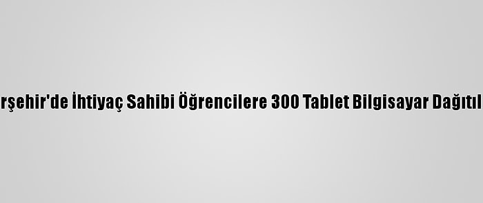 Kırşehir'de İhtiyaç Sahibi Öğrencilere 300 Tablet Bilgisayar Dağıtıldı