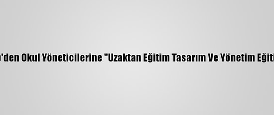 Meb'den Okul Yöneticilerine "Uzaktan Eğitim Tasarım Ve Yönetim Eğitimi"