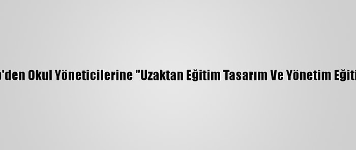 Meb'den Okul Yöneticilerine "Uzaktan Eğitim Tasarım Ve Yönetim Eğitimi"