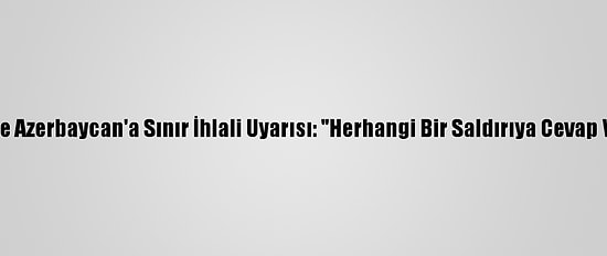 İran'dan Ermenistan Ve Azerbaycan'a Sınır İhlali Uyarısı: "Herhangi Bir Saldırıya Cevap Verileceğini Söyledik"