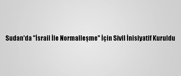 Sudan'da "İsrail İle Normalleşme" İçin Sivil İnisiyatif Kuruldu