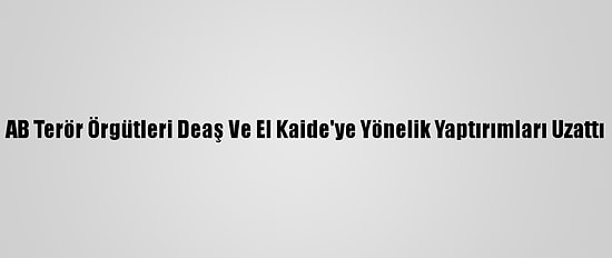 AB Terör Örgütleri Deaş Ve El Kaide'ye Yönelik Yaptırımları Uzattı
