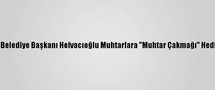 Keşan Belediye Başkanı Helvacıoğlu Muhtarlara "Muhtar Çakmağı" Hediye Etti