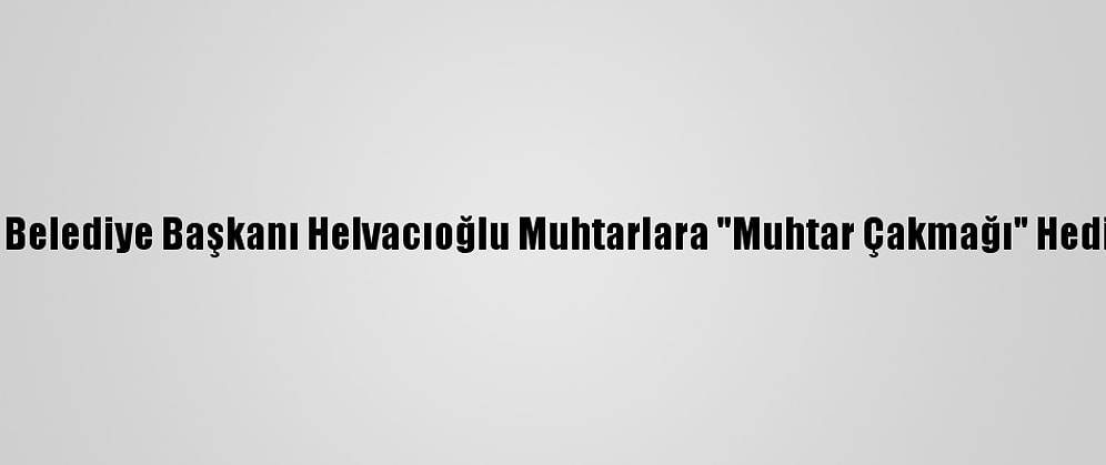 Keşan Belediye Başkanı Helvacıoğlu Muhtarlara "Muhtar Çakmağı" Hediye Etti