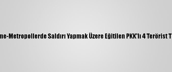 Güncelleme-Metropollerde Saldırı Yapmak Üzere Eğitilen PKK'lı 4 Terörist Tutuklandı