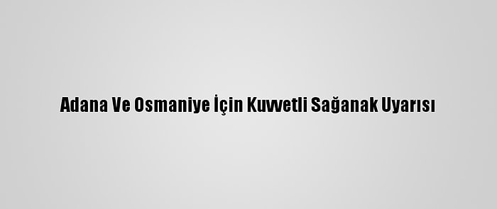 Adana Ve Osmaniye İçin Kuvvetli Sağanak Uyarısı