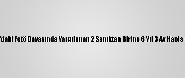 Adana'daki Fetö Davasında Yargılanan 2 Sanıktan Birine 6 Yıl 3 Ay Hapis Cezası