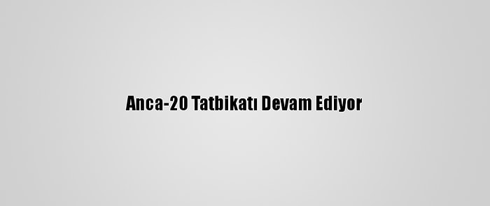 Anca-20 Tatbikatı Devam Ediyor