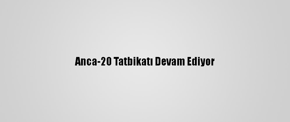 Anca-20 Tatbikatı Devam Ediyor