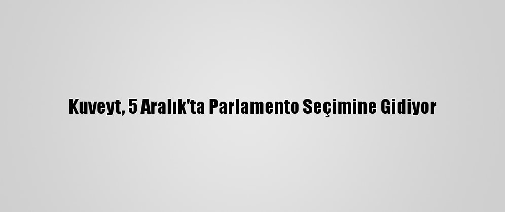 Kuveyt, 5 Aralık'ta Parlamento Seçimine Gidiyor