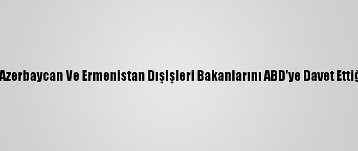 Pompeo'nun Azerbaycan Ve Ermenistan Dışişleri Bakanlarını ABD'ye Davet Ettiği İddia Edildi