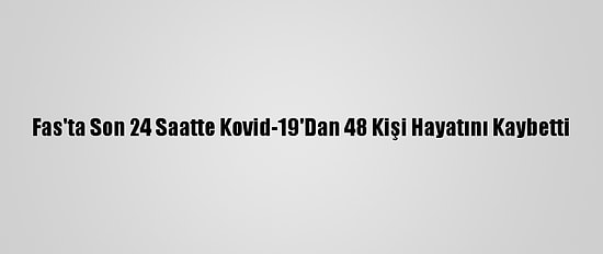 Fas'ta Son 24 Saatte Kovid-19'Dan 48 Kişi Hayatını Kaybetti