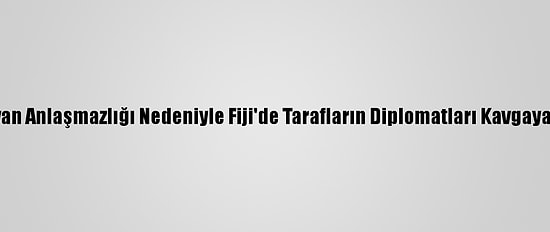 Çin-Tayvan Anlaşmazlığı Nedeniyle Fiji'de Tarafların Diplomatları Kavgaya Tutuştu