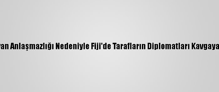 Çin-Tayvan Anlaşmazlığı Nedeniyle Fiji'de Tarafların Diplomatları Kavgaya Tutuştu