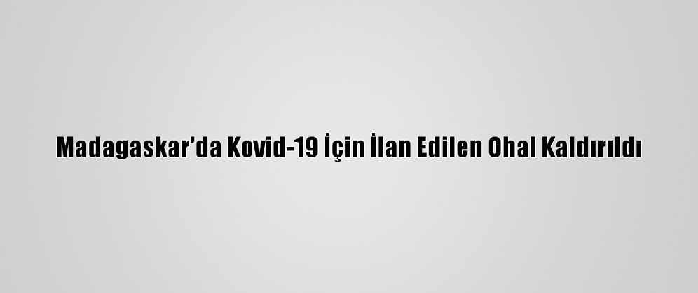 Madagaskar'da Kovid-19 İçin İlan Edilen Ohal Kaldırıldı