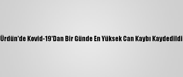 Ürdün'de Kovid-19'Dan Bir Günde En Yüksek Can Kaybı Kaydedildi