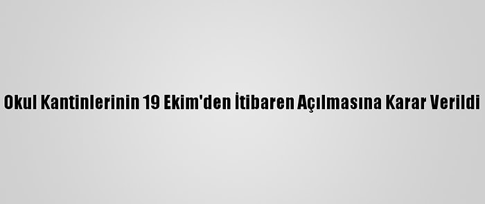 Okul Kantinlerinin 19 Ekim'den İtibaren Açılmasına Karar Verildi