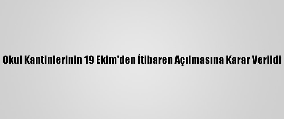 Okul Kantinlerinin 19 Ekim'den İtibaren Açılmasına Karar Verildi