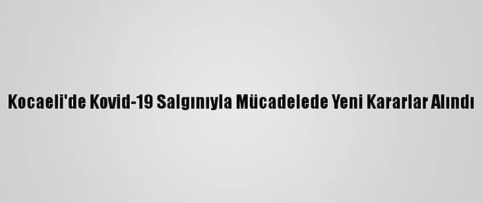 Kocaeli'de Kovid-19 Salgınıyla Mücadelede Yeni Kararlar Alındı