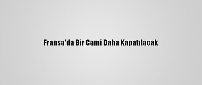 Fransa'da Bir Cami Daha Kapatılacak