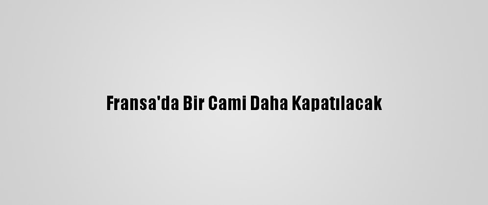 Fransa'da Bir Cami Daha Kapatılacak