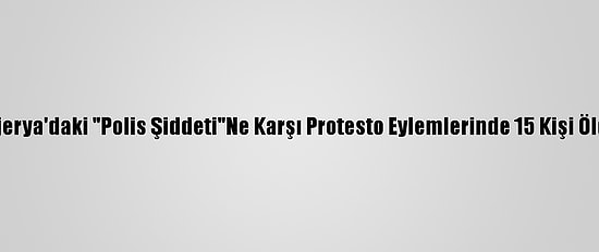 Nijerya'daki "Polis Şiddeti"Ne Karşı Protesto Eylemlerinde 15 Kişi Öldü