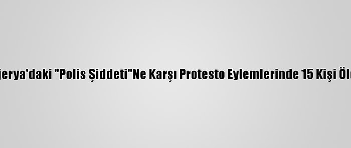 Nijerya'daki "Polis Şiddeti"Ne Karşı Protesto Eylemlerinde 15 Kişi Öldü