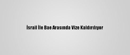 İsrail İle Bae Arasında Vize Kaldırılıyor