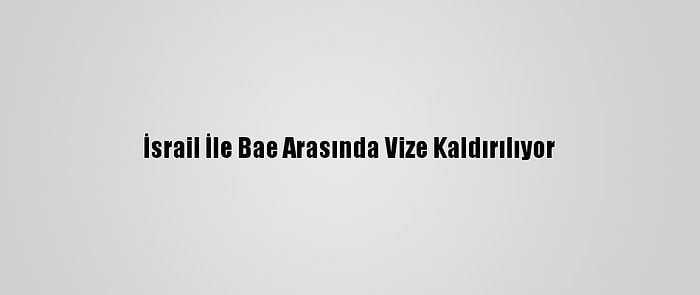 İsrail İle Bae Arasında Vize Kaldırılıyor