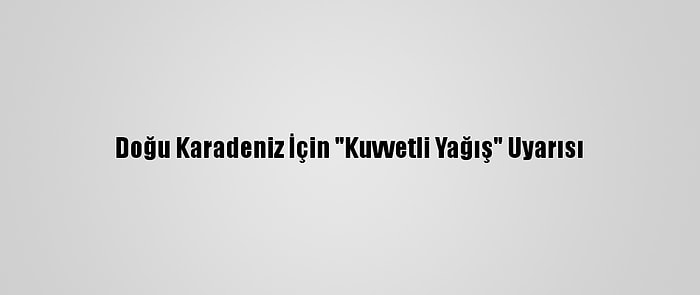 Doğu Karadeniz İçin "Kuvvetli Yağış" Uyarısı