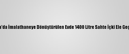 Adana'da İmalathaneye Dönüştürülen Evde 1400 Litre Sahte İçki Ele Geçirildi
