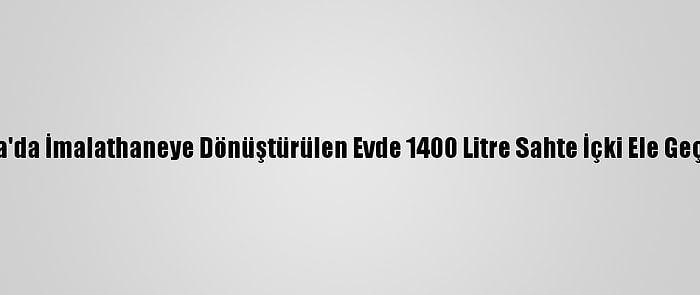 Adana'da İmalathaneye Dönüştürülen Evde 1400 Litre Sahte İçki Ele Geçirildi