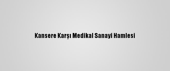 Kansere Karşı Medikal Sanayi Hamlesi