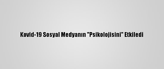 Kovid-19 Sosyal Medyanın "Psikolojisini" Etkiledi