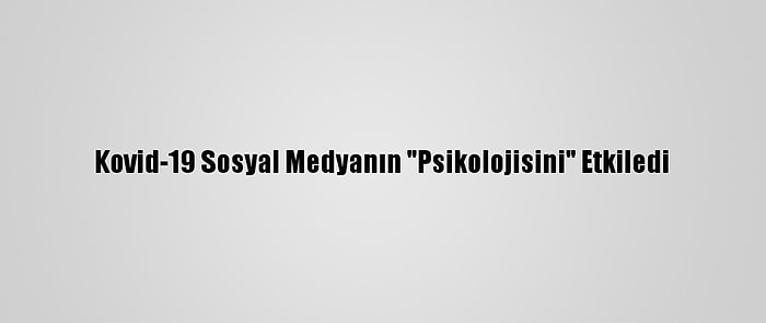 Kovid-19 Sosyal Medyanın "Psikolojisini" Etkiledi