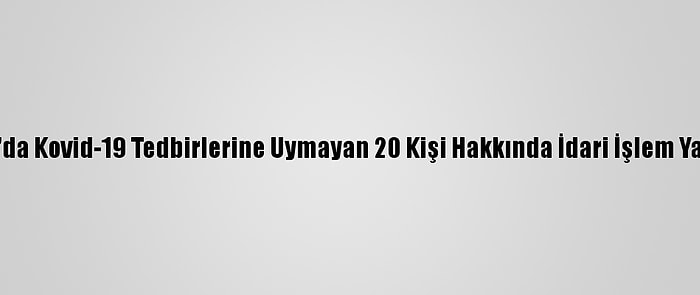 Ordu'da Kovid-19 Tedbirlerine Uymayan 20 Kişi Hakkında İdari İşlem Yapıldı