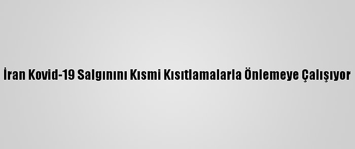 İran Kovid-19 Salgınını Kısmi Kısıtlamalarla Önlemeye Çalışıyor