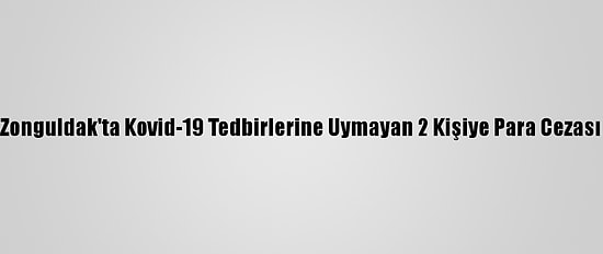 Zonguldak'ta Kovid-19 Tedbirlerine Uymayan 2 Kişiye Para Cezası