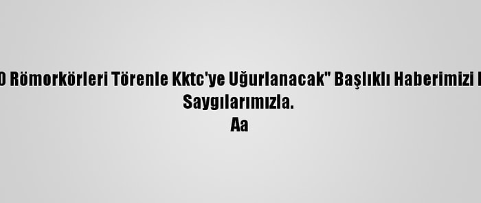 Düzeltme - "Özgür Ve Söndüren-10 Römorkörleri Törenle Kktc'ye Uğurlanacak" Başlıklı Haberimizi Düzelterek Yeniden Yayımlıyoruz. 
Saygılarımızla. 
Aa