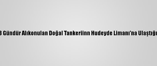 Husiler, 133 Gündür Alıkonulan Doğal Tankeriinn Hudeyde Limanı'na Ulaştığını Açıkladı
