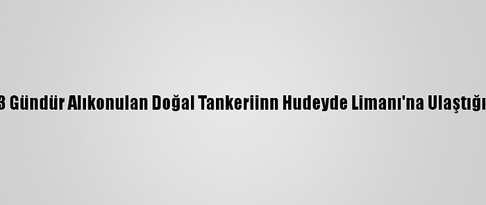 Husiler, 133 Gündür Alıkonulan Doğal Tankeriinn Hudeyde Limanı'na Ulaştığını Açıkladı