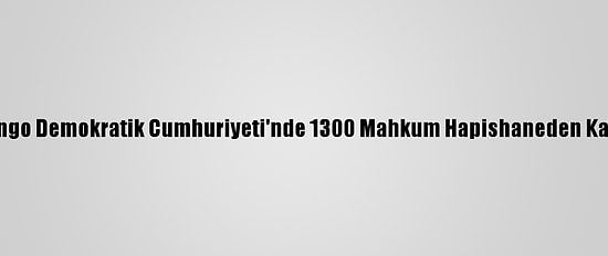 Kongo Demokratik Cumhuriyeti'nde 1300 Mahkum Hapishaneden Kaçtı