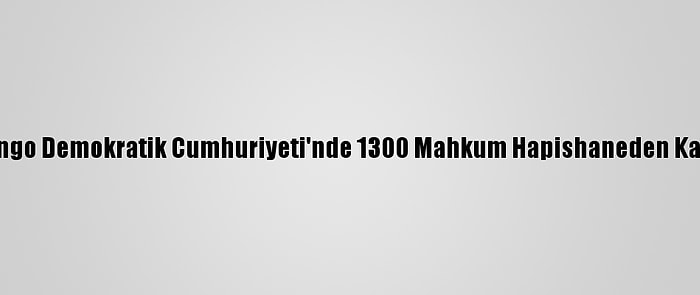 Kongo Demokratik Cumhuriyeti'nde 1300 Mahkum Hapishaneden Kaçtı