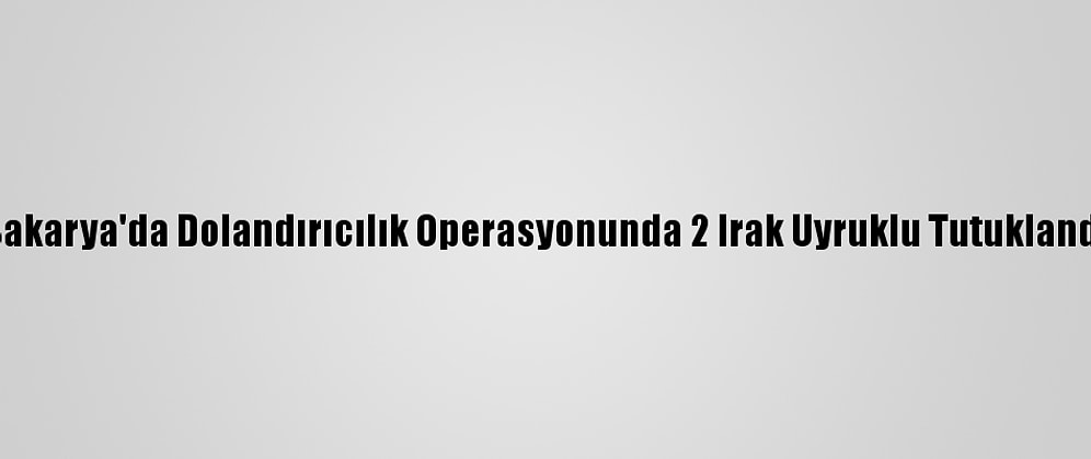 Sakarya'da Dolandırıcılık Operasyonunda 2 Irak Uyruklu Tutuklandı
