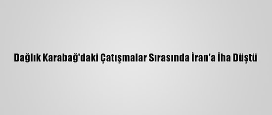 Dağlık Karabağ'daki Çatışmalar Sırasında İran'a İha Düştü