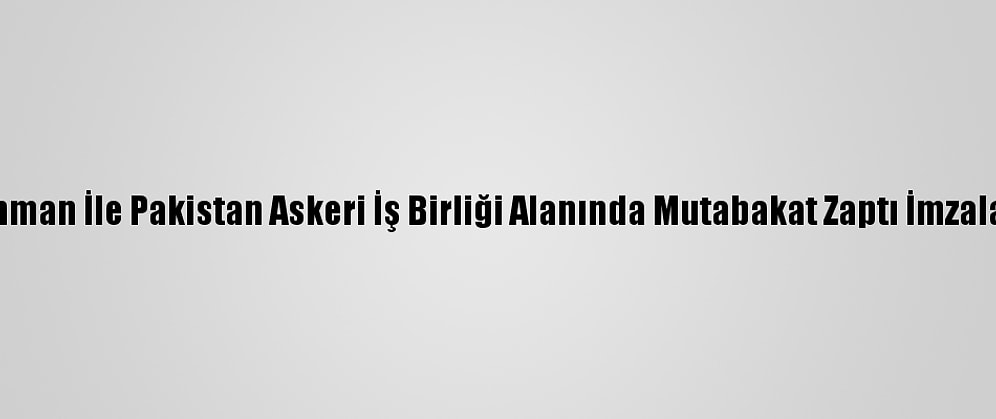 Umman İle Pakistan Askeri İş Birliği Alanında Mutabakat Zaptı İmzaladı