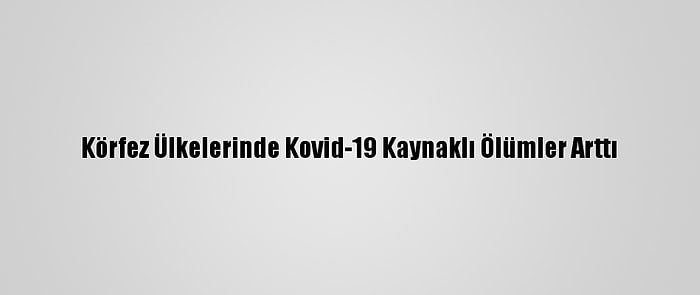 Körfez Ülkelerinde Kovid-19 Kaynaklı Ölümler Arttı