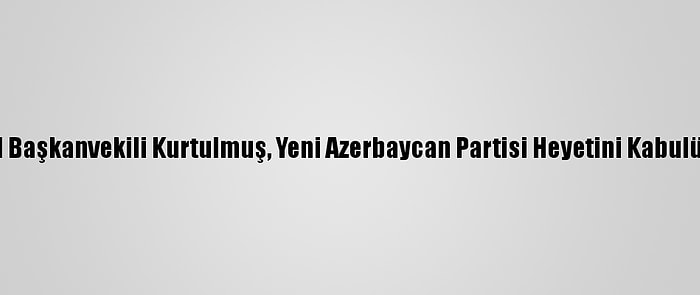 Ak Parti Genel Başkanvekili Kurtulmuş, Yeni Azerbaycan Partisi Heyetini Kabulünde Konuştu: