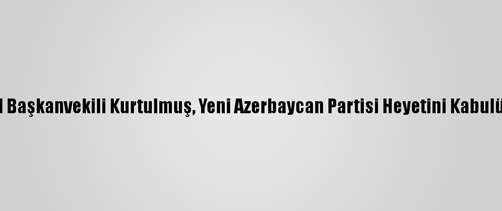 Ak Parti Genel Başkanvekili Kurtulmuş, Yeni Azerbaycan Partisi Heyetini Kabulünde Konuştu: